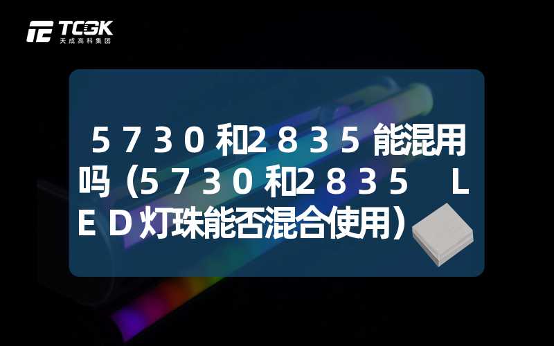 5730和2835能混用吗（5730和2835 LED灯珠能否混合使用）